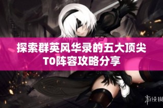 探索群英风华录的五大顶尖T0阵容攻略分享