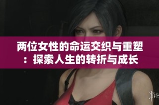 两位女性的命运交织与重塑：探索人生的转折与成长