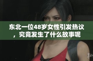 东北一位48岁女性引发热议，究竟发生了什么故事呢