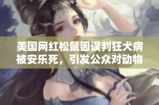 美国网红松鼠因误判狂犬病被安乐死，引发公众对动物救助的关注与讨论