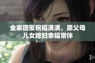 全家团聚祝福满满，愿父母儿女媳妇幸福常伴