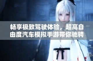 畅享极致驾驶体验，超高自由度汽车模拟手游带你驰骋宝马的无限乐趣