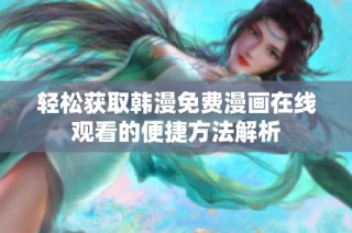 轻松获取韩漫免费漫画在线观看的便捷方法解析