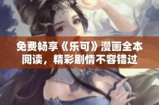 免费畅享《乐可》漫画全本阅读，精彩剧情不容错过