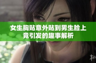 女生胸贴意外贴到男生脸上竟引发的趣事解析