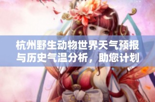 杭州野生动物世界天气预报与历史气温分析，助您计划完美的旅游行程