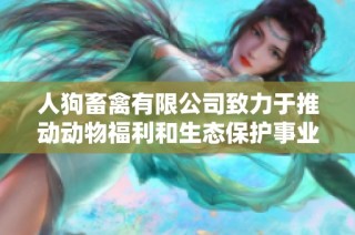 人狗畜禽有限公司致力于推动动物福利和生态保护事业