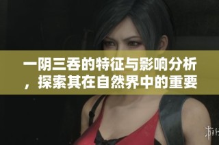 一阴三吞的特征与影响分析，探索其在自然界中的重要性
