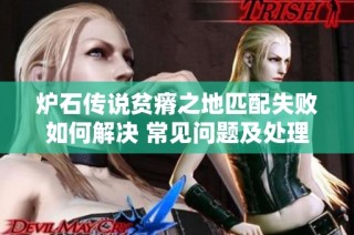 炉石传说贫瘠之地匹配失败如何解决 常见问题及处理方法详解