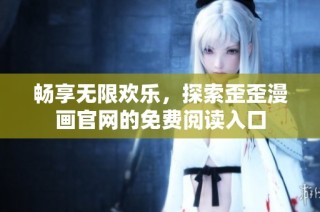 畅享无限欢乐，探索歪歪漫画官网的免费阅读入口