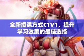 全新授课方式C1V1，提升学习效果的最佳选择
