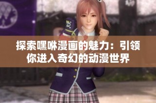 探索嘿咻漫画的魅力：引领你进入奇幻的动漫世界