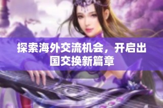 探索海外交流机会，开启出国交换新篇章