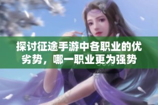 探讨征途手游中各职业的优劣势，哪一职业更为强势