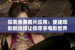 探索免费看片应用：便捷观影新选择让你尽享电影世界