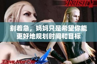 别着急，妈妈只是希望你能更好地规划时间和目标