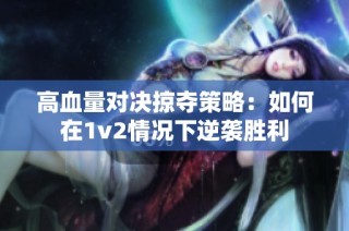 高血量对决掠夺策略：如何在1v2情况下逆袭胜利