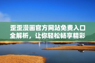 歪歪漫画官方网站免费入口全解析，让你轻松畅享精彩内容