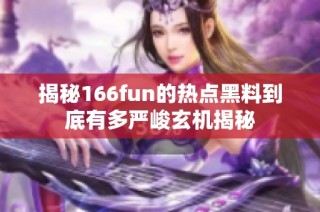 揭秘166fun的热点黑料到底有多严峻玄机揭秘