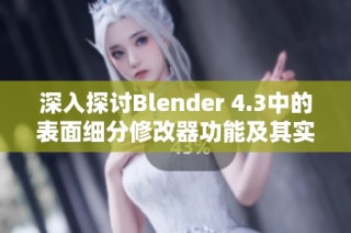 深入探讨Blender 4.3中的表面细分修改器功能及其实用技巧