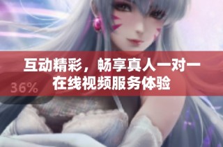 互动精彩，畅享真人一对一在线视频服务体验