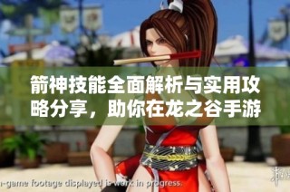 箭神技能全面解析与实用攻略分享，助你在龙之谷手游中称霸战场
