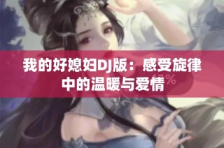 我的好媳妇DJ版：感受旋律中的温暖与爱情