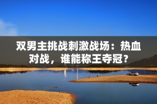 双男主挑战刺激战场：热血对战，谁能称王夺冠？
