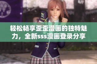轻松畅享歪歪漫画的独特魅力，全新sss漫画登录分享体验
