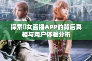 探索祼女直播APP的背后真相与用户体验分析