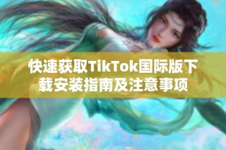快速获取TikTok国际版下载安装指南及注意事项