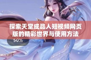 探索天堂成品人短视频网页版的精彩世界与使用方法