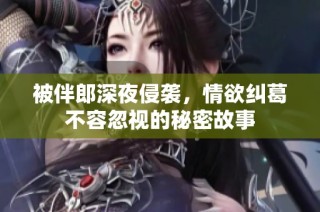 被伴郎深夜侵袭，情欲纠葛不容忽视的秘密故事