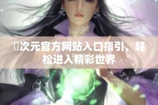 囧次元官方网站入口指引，轻松进入精彩世界