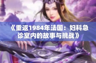 《重返1984年法国：妇科急诊室内的故事与挑战》