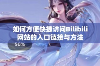 如何方便快捷访问Bilibili网站的入口链接与方法