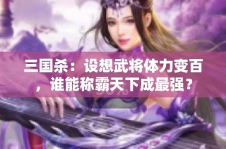 三国杀：设想武将体力变百，谁能称霸天下成最强？