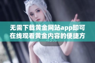 无需下载黄金网站app即可在线观看黄金内容的便捷方法