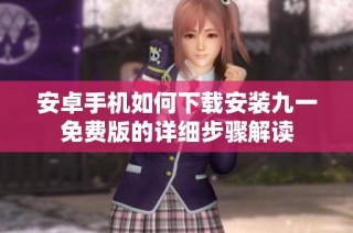 安卓手机如何下载安装九一免费版的详细步骤解读