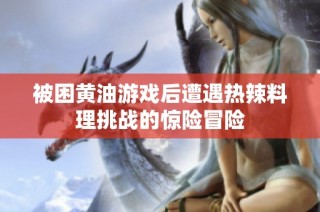 被困黄油游戏后遭遇热辣料理挑战的惊险冒险