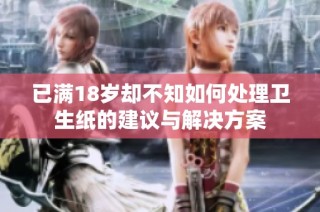 已满18岁却不知如何处理卫生纸的建议与解决方案