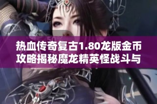 热血传奇复古1.80龙版金币攻略揭秘魔龙精英怪战斗与宝藏掉落细节分析
