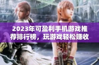2023年可盈利手机游戏推荐排行榜，玩游戏轻松赚收益！