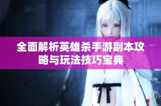 全面解析英雄杀手游副本攻略与玩法技巧宝典
