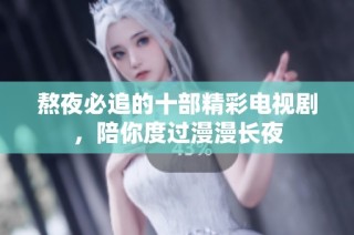 熬夜必追的十部精彩电视剧，陪你度过漫漫长夜