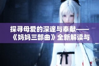 探寻母爱的深邃与奉献——《妈妈三部曲》全新解读与感悟