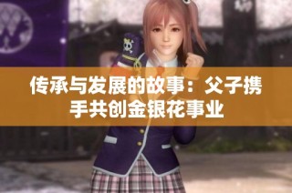传承与发展的故事：父子携手共创金银花事业