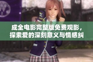 成全电影完整版免费观影，探索爱的深刻意义与情感纠葛