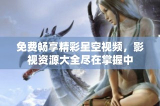免费畅享精彩星空视频，影视资源大全尽在掌握中