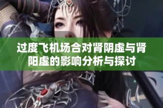 过度飞机场合对肾阴虚与肾阳虚的影响分析与探讨